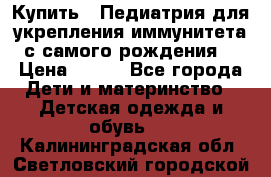 Купить : Педиатрия-для укрепления иммунитета(с самого рождения) › Цена ­ 100 - Все города Дети и материнство » Детская одежда и обувь   . Калининградская обл.,Светловский городской округ 